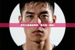 激烈比赛峰回路转，赛况逐一揭晓！