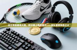 法兰克福客场大胜，积分榜上有所提升——球队重燃争胜之火