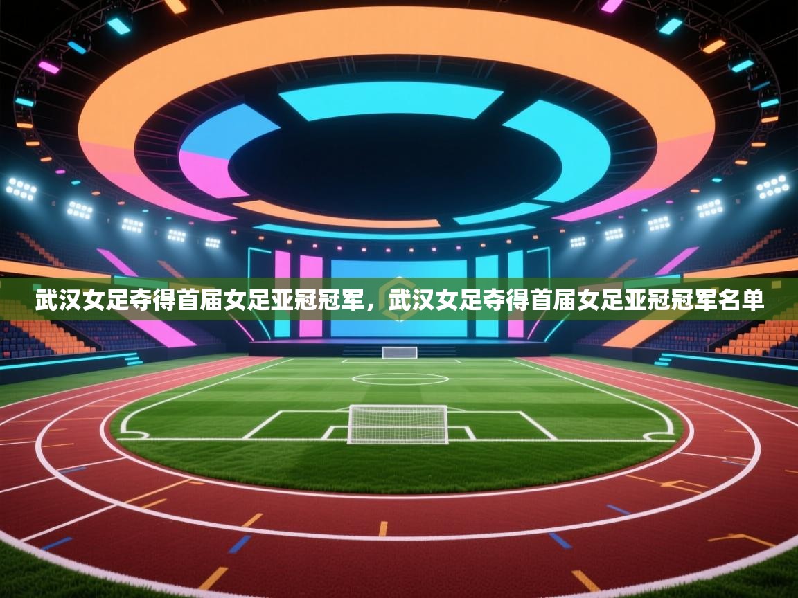武汉女足夺得首届女足亚冠冠军，武汉女足夺得首届女足亚冠冠军名单  第1张